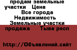 продам земельные участки › Цена ­ 580 000 - Все города Недвижимость » Земельные участки продажа   . Тыва респ.